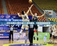 NBA巔峰對決體驗(yàn)服——挑戰(zhàn)最強(qiáng)，開啟你的籃球夢想
