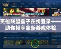 英雄聯盟盒子在線登錄——助你暢享全新游戲體驗