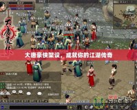 大唐豪俠架設(shè)，成就你的江湖傳奇