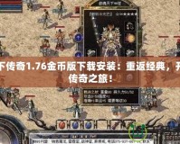 天下傳奇1.76金幣版下載安裝：重返經典，開啟傳奇之旅！