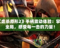 《虐殺原形2》手柄震動體驗：掌控全局，感受每一擊的力量！