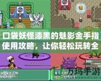 口袋妖怪漆黑的魅影金手指使用攻略，讓你輕松玩轉全新世界