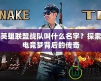 陳赫英雄聯盟戰隊叫什么名字？探索陳赫電競夢背后的傳奇