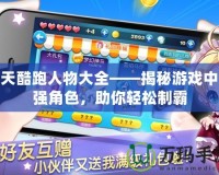 天天酷跑人物大全——揭秘游戲中最強角色，助你輕松制霸