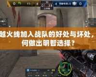 穿越火線加入戰隊的好處與壞處，如何做出明智選擇？