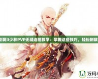 劍網(wǎng)3少林PVP無縫連招教學(xué)：掌握這些技巧，輕松制敵！