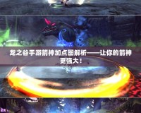 龍之谷手游箭神加點(diǎn)圖解析——讓你的箭神更強(qiáng)大！