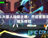 LOL火柴人動(dòng)畫主播：開(kāi)啟全新游戲娛樂(lè)體驗(yàn)