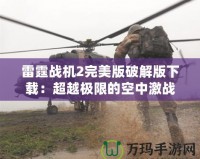 雷霆戰(zhàn)機2完美版破解版下載：超越極限的空中激戰(zhàn)體驗！