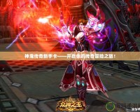 神鬼傳奇新手卡——開啟你的傳奇冒險之旅！