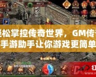 輕松掌控傳奇世界，GM傳奇手游助手讓你游戲更簡單