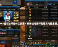 DNF戰(zhàn)斗法師是什么傷害？解析戰(zhàn)斗法師的爆發(fā)與輸出潛力