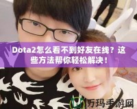 Dota2怎么看不到好友在線？這些方法幫你輕松解決！