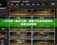 CF代練一般多少錢？揭秘CF代練市場的價格和注意事項
