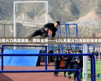 無限火力再度來襲，燃爆全場——LOL無限火力活動時間來臨！