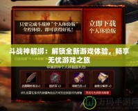斗戰(zhàn)神解綁：解鎖全新游戲體驗，暢享無憂游戲之旅