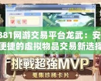 7881網游交易平臺龍武：安全便捷的虛擬物品交易新選擇