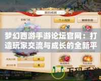 夢幻西游手游論壇官網：打造玩家交流與成長的全新平臺