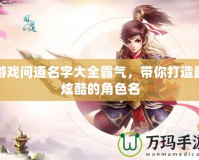 游戲問道名字大全霸氣，帶你打造最炫酷的角色名