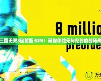真三國無雙8破解版3DM：帶你體驗無與倫比的戰場熱血