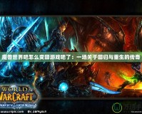 魔獸世界吧怎么變回游戲吧了：一場關于回歸與重生的傳奇