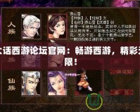 大話西游論壇官網(wǎng)：暢游西游，精彩無限！