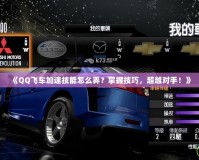 《QQ飛車加速技能怎么弄？掌握技巧，超越對手！》