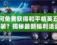 如何免費獲得和平精英五曜套裝？揭秘最新福利活動！