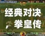 經(jīng)典對決，拳皇傳世——帶你回顧全部拳皇游戲的輝煌歷程