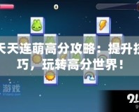 天天連萌高分攻略：提升技巧，玩轉高分世界！