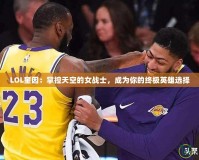 LOL奎因：掌控天空的女戰士，成為你的終極英雄選擇