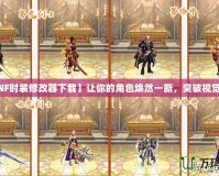 【DNF時裝修改器下載】讓你的角色煥然一新，突破視覺極限！