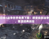 使命召喚5戰爭世界免費下載：感受極致戰爭體驗，重溫經典戰役