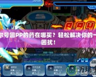 賽爾號回PP的藥在哪買？輕松解決你的一切困擾！