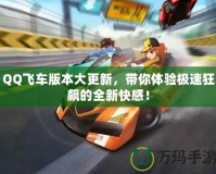 QQ飛車版本大更新，帶你體驗極速狂飆的全新快感！