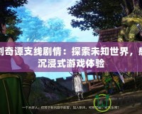 古劍奇譚支線劇情：探索未知世界，感受沉浸式游戲體驗