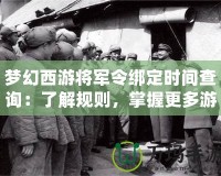 夢幻西游將軍令綁定時間查詢：了解規則，掌握更多游戲策略！