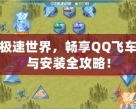 玩轉(zhuǎn)極速世界，暢享QQ飛車下載與安裝全攻略！
