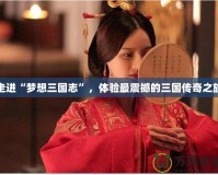 走進(jìn)“夢想三國志”，體驗(yàn)最震撼的三國傳奇之旅