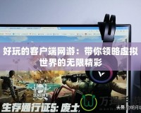 好玩的客戶端網游：帶你領略虛擬世界的無限精彩