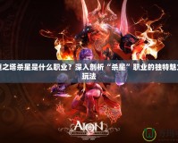 永恒之塔殺星是什么職業？深入剖析“殺星”職業的獨特魅力與玩法