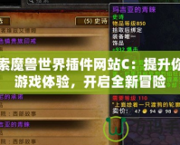 探索魔獸世界插件網站C：提升你的游戲體驗，開啟全新冒險