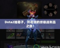 Dota2抽箱子，開(kāi)啟你的終極戰(zhàn)利品之旅！