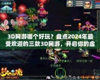 3D網游哪個好玩？盤點2024年最受歡迎的三款3D網游，開啟你的虛擬冒險之旅！