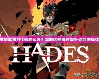 玩英雄聯盟FPS低怎么辦？掌握這些技巧提升你的游戲體驗