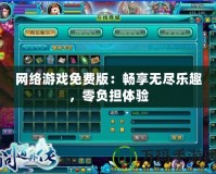網(wǎng)絡游戲免費版：暢享無盡樂趣，零負擔體驗
