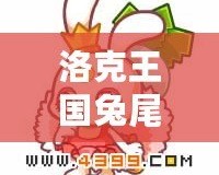 洛克王國兔尾絨性格推薦：選擇最適合的性格，打造專屬最強伙伴！
