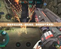 逆戰手機云游戲：輕松暢玩，游戲體驗不再受限！