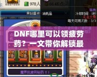 DNF哪里可以領(lǐng)疲勞藥？一文帶你解鎖最全領(lǐng)取方式！