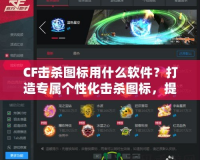 CF擊殺圖標(biāo)用什么軟件？打造專屬個性化擊殺圖標(biāo)，提升游戲體驗！